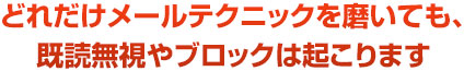 どれだけメールテクニックを磨いても、既読無視やブロックは起こります