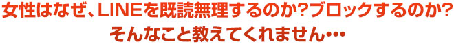 女性はなぜ、ＬＩＮＥを既読無理するのか？ブロックするのか？そんなこと教えてくれません・・・