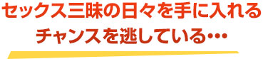 セックス三昧の日々を手に入れるチャンスを逃している・・・