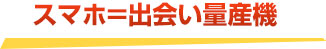 スマホ＝出会い量産機