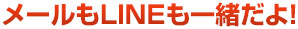 メールもＬＩＮＥも一緒だよ！