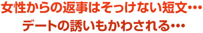 女性からの返事はそっけない短文・・・デートの誘いもかわされる・・・