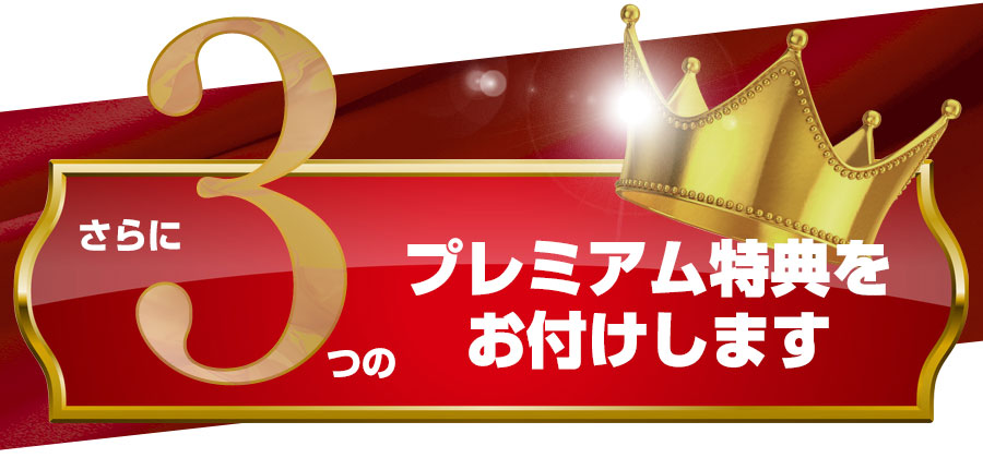 さらに３つのプレミアム特典をお付けします