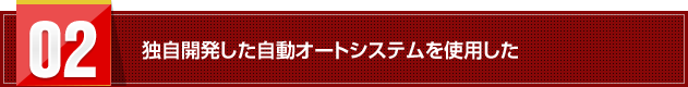 独自開発した自動オートシステムを使用した