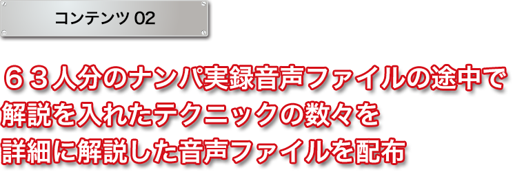 ６３人分のナンパ実録音声ファイルの途中で解説を入れたテクニックの数々を詳細に解説した音声ファイルを配布